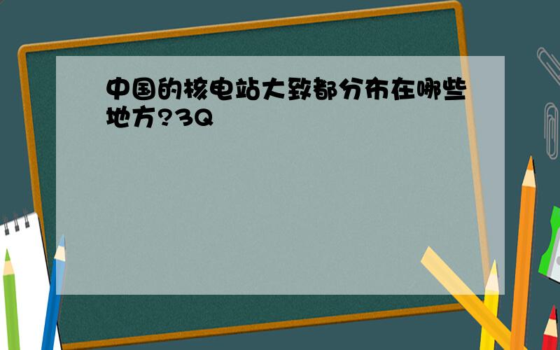 中国的核电站大致都分布在哪些地方?3Q