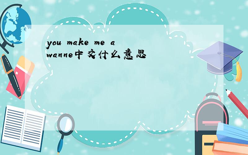 you make me a wanne中文什么意思