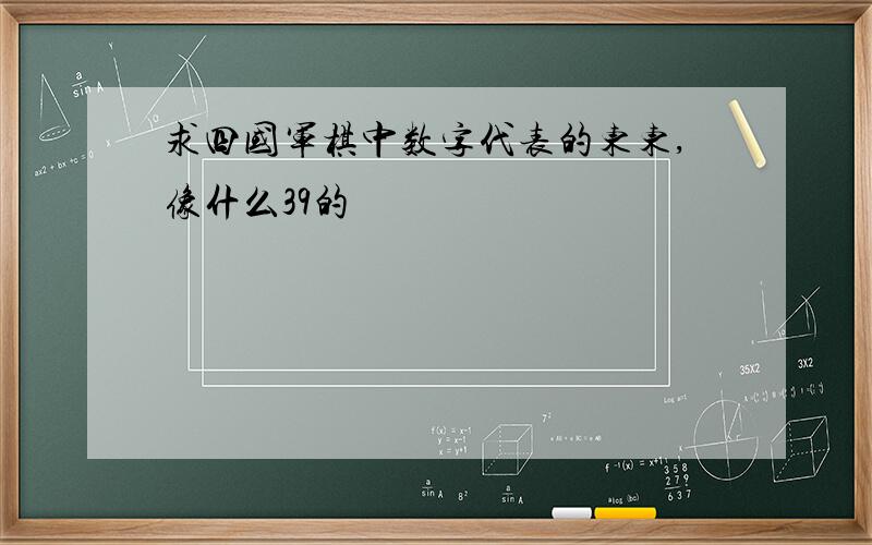 求四国军棋中数字代表的东东,像什么39的