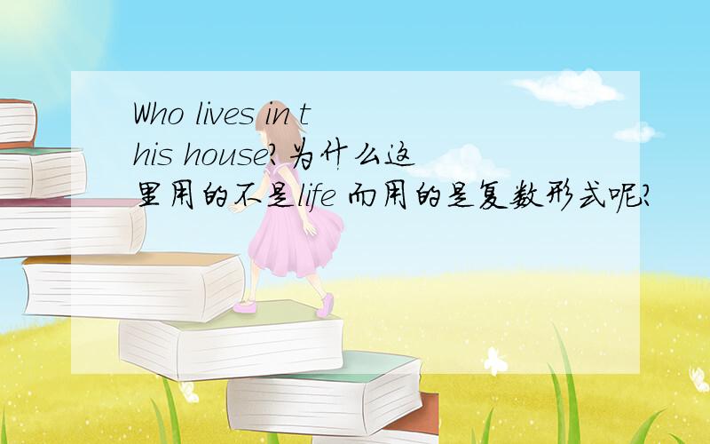 Who lives in this house?为什么这里用的不是life 而用的是复数形式呢?