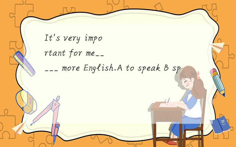 It's very important for me_____ more English.A to speak B sp