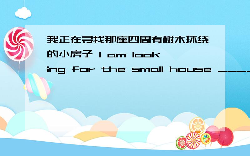 我正在寻找那座四周有树木环绕的小房子 I am looking for the small house _____man