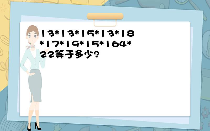 13*13*15*13*18*17*19*15*164*22等于多少?