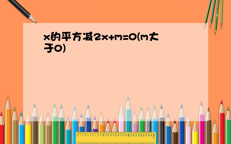 x的平方减2x+m=0(m大于0)