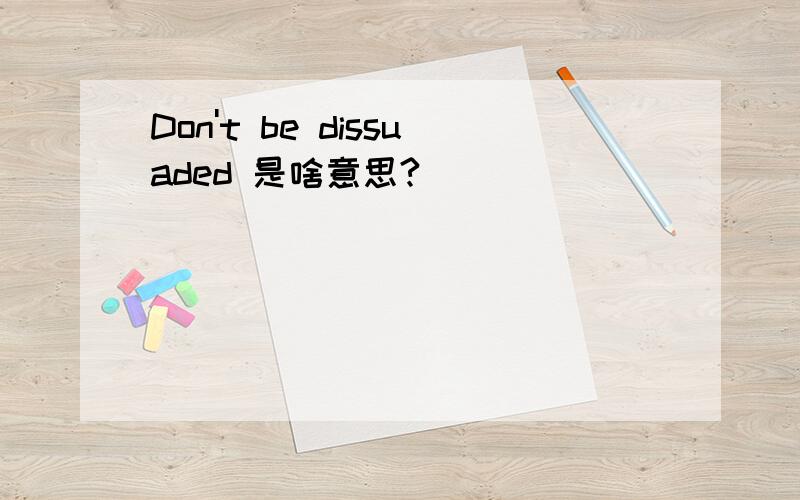 Don't be dissuaded 是啥意思?