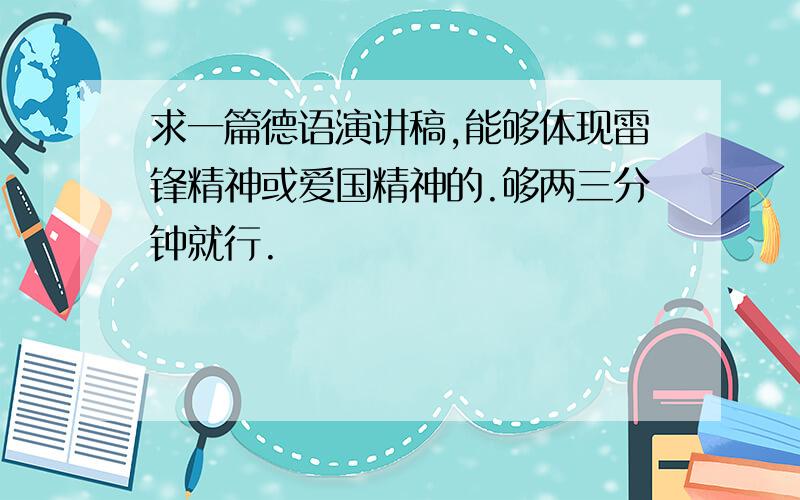 求一篇德语演讲稿,能够体现雷锋精神或爱国精神的.够两三分钟就行.