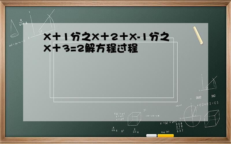 X＋1分之X＋2＋X-1分之X＋3=2解方程过程