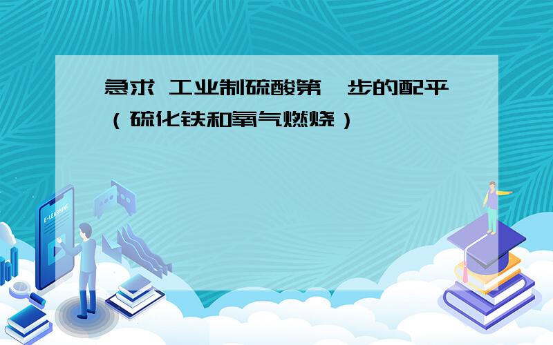 急求 工业制硫酸第一步的配平（硫化铁和氧气燃烧）