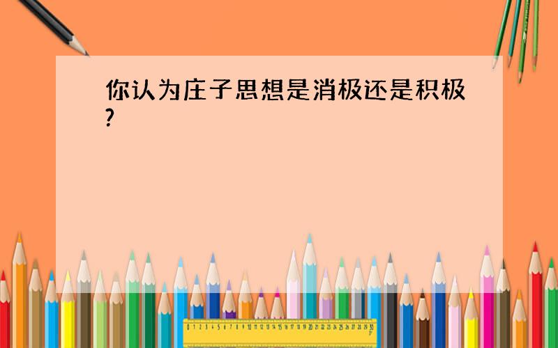 你认为庄子思想是消极还是积极?