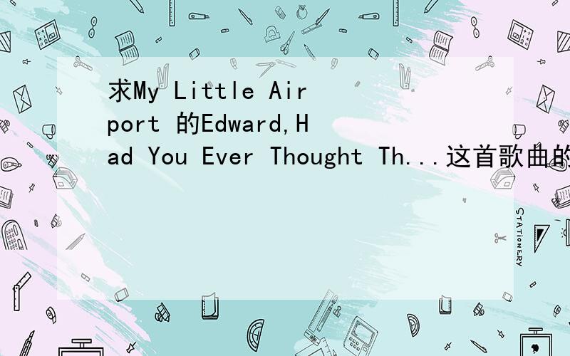 求My Little Airport 的Edward,Had You Ever Thought Th...这首歌曲的链接