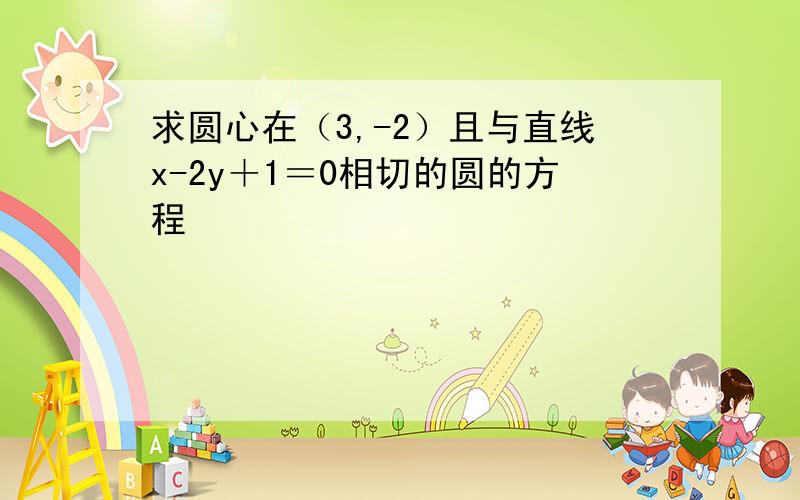 求圆心在（3,-2）且与直线x-2y＋1＝0相切的圆的方程