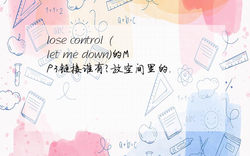 lose control (let me down)的MP3链接谁有?放空间里的.