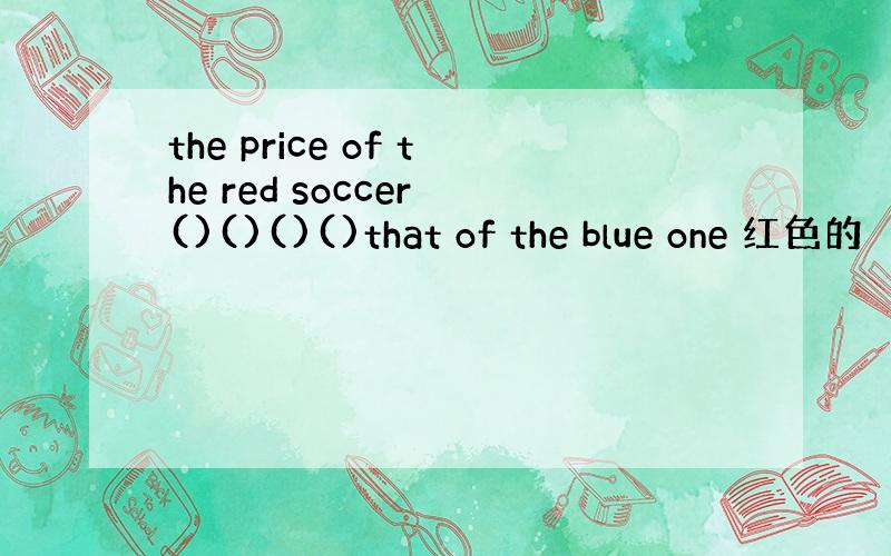 the price of the red soccer ()()()()that of the blue one 红色的