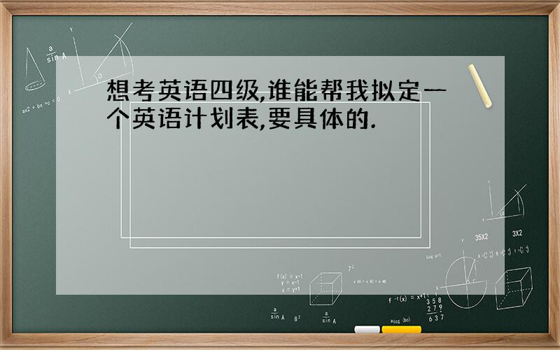 想考英语四级,谁能帮我拟定一个英语计划表,要具体的.