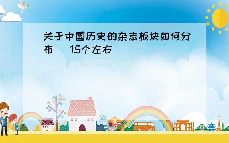 关于中国历史的杂志板块如何分布 （15个左右）