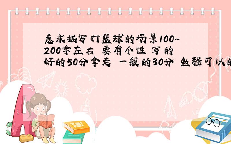 急求描写打篮球的场景100~200字左右 要有个性 写的好的50分拿走 一般的30分 勉强可以的10