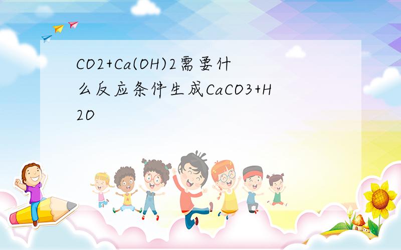 CO2+Ca(OH)2需要什么反应条件生成CaCO3+H2O