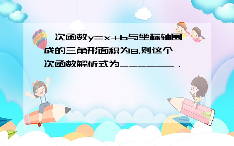 一次函数y=x+b与坐标轴围成的三角形面积为8，则这个一次函数解析式为______．