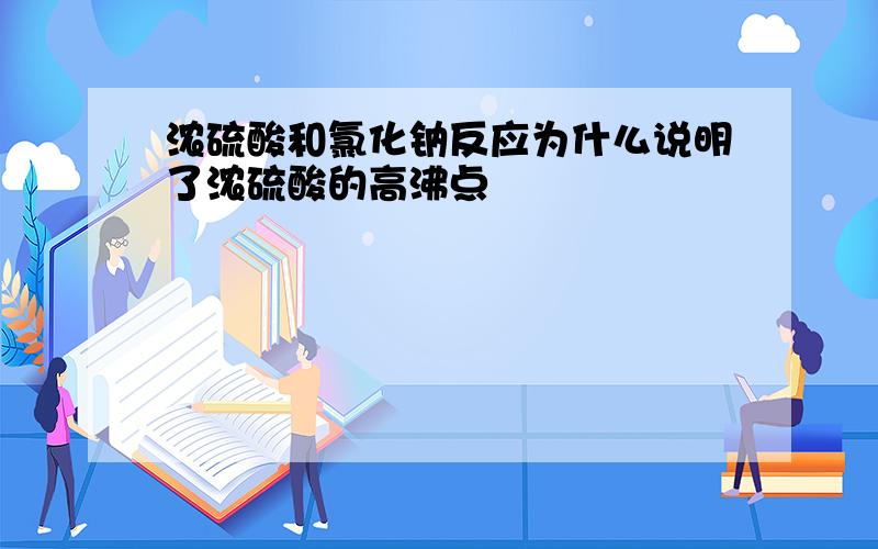 浓硫酸和氯化钠反应为什么说明了浓硫酸的高沸点