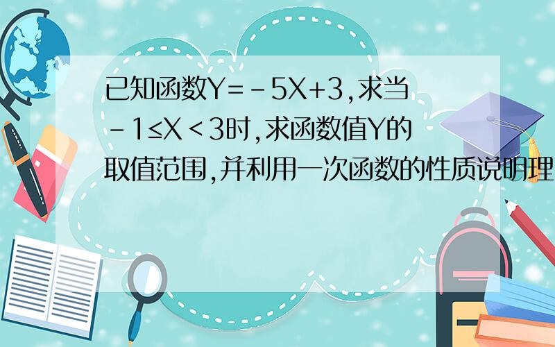 已知函数Y=-5X+3,求当-1≤X＜3时,求函数值Y的取值范围,并利用一次函数的性质说明理由