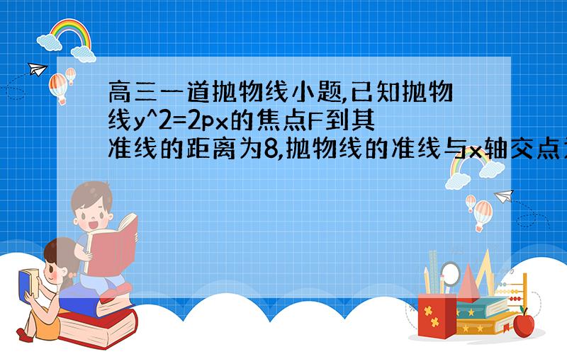 高三一道抛物线小题,已知抛物线y^2=2px的焦点F到其准线的距离为8,抛物线的准线与x轴交点为K,点A在抛物线上,且|