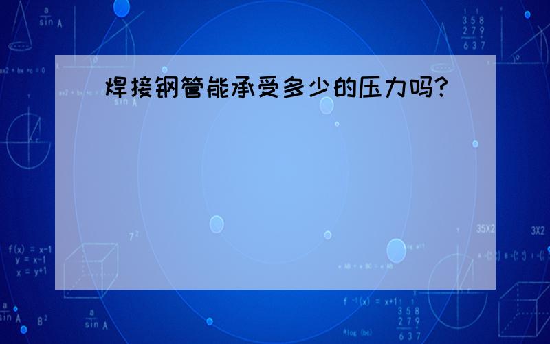 焊接钢管能承受多少的压力吗?