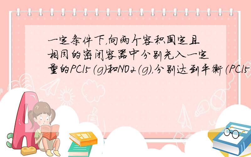 一定条件下，向两个容积固定且相同的密闭容器中分别充入一定量的PCl5（g）和NO2（g），分别达到平衡（PCl5⇌PCl