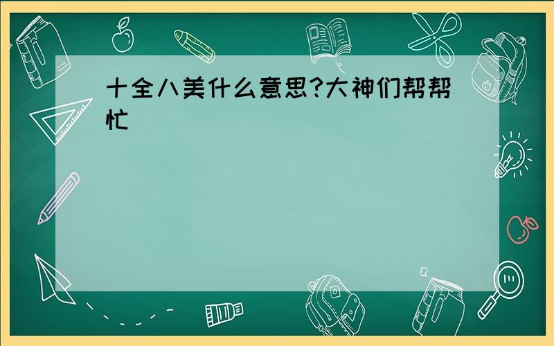 十全八美什么意思?大神们帮帮忙