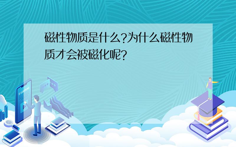 磁性物质是什么?为什么磁性物质才会被磁化呢?