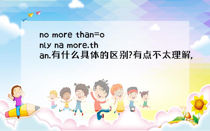 no more than=only na more.than.有什么具体的区别?有点不太理解,