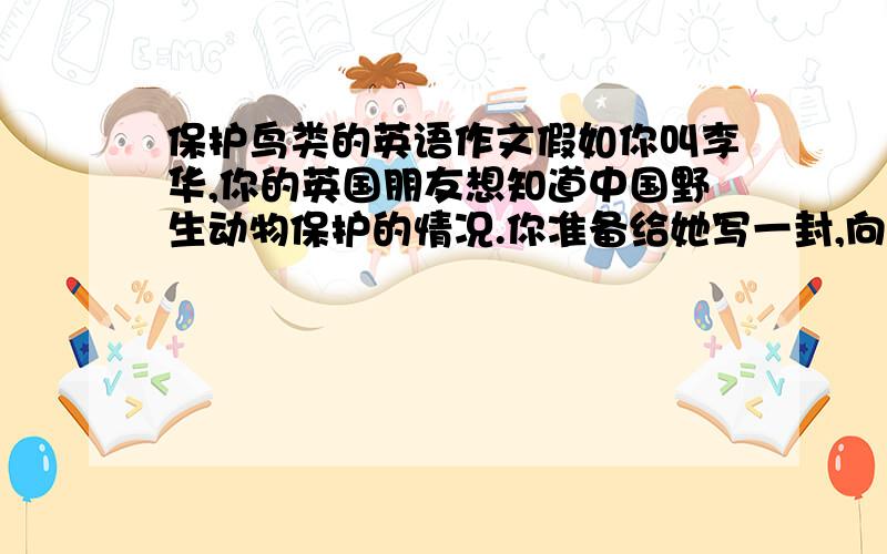 保护鸟类的英语作文假如你叫李华,你的英国朋友想知道中国野生动物保护的情况.你准备给她写一封,向她介绍中国的爱鸟周,内容要