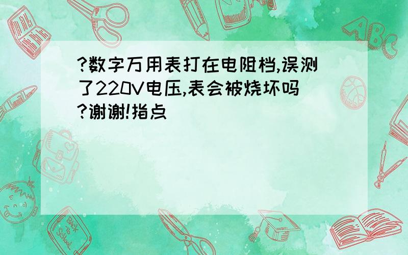 ?数字万用表打在电阻档,误测了220V电压,表会被烧坏吗?谢谢!指点