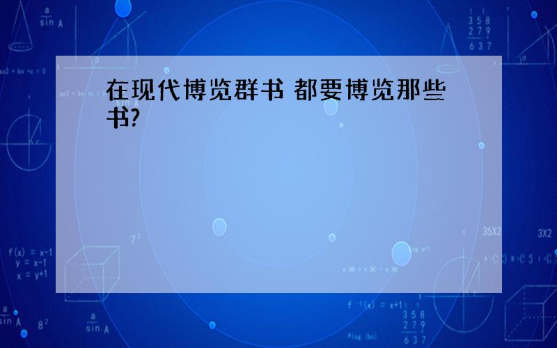 在现代博览群书 都要博览那些书?