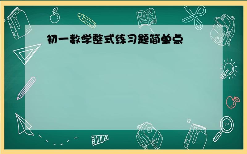 初一数学整式练习题简单点