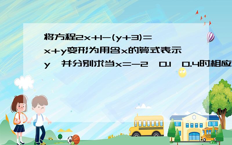 将方程2x+1-(y+3)=x+y变形为用含x的算式表示y,并分别求当x=-2、0.1、0.4时相应的y的值