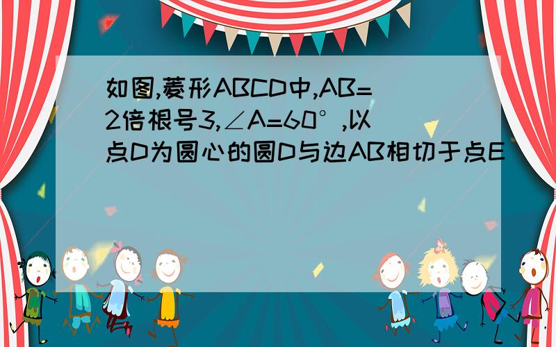 如图,菱形ABCD中,AB=2倍根号3,∠A=60°,以点D为圆心的圆D与边AB相切于点E