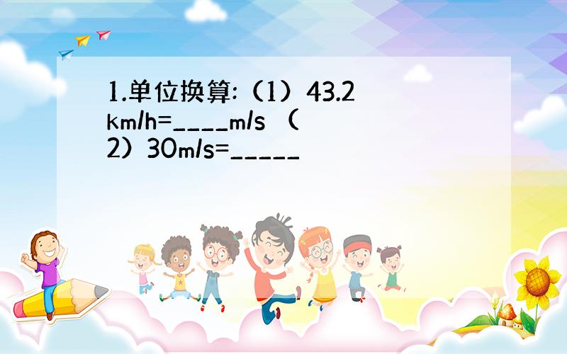 1.单位换算:（1）43.2km/h=____m/s （2）30m/s=_____