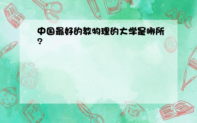 中国最好的教物理的大学是哪所?