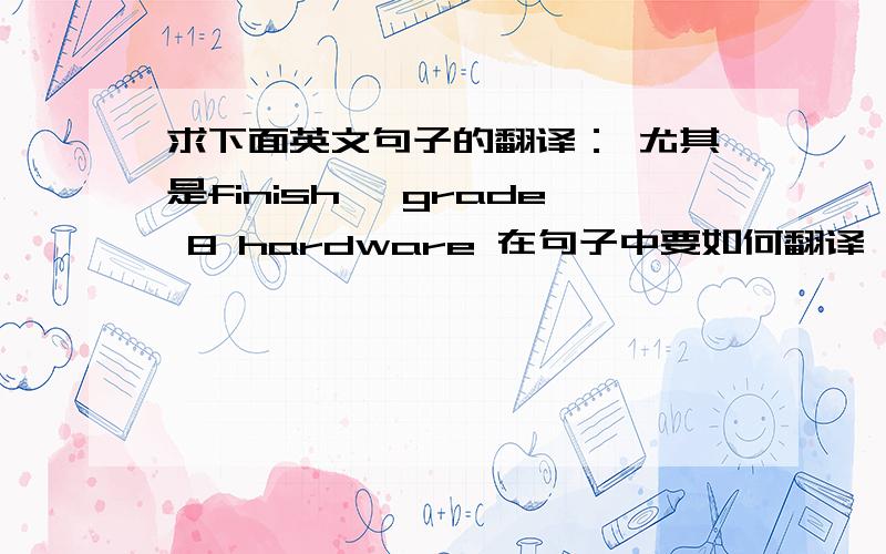 求下面英文句子的翻译： 尤其是finish, grade 8 hardware 在句子中要如何翻译