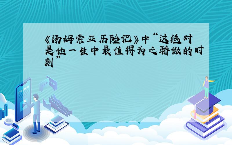 《汤姆索亚历险记》中“这绝对是他一生中最值得为之骄傲的时刻”