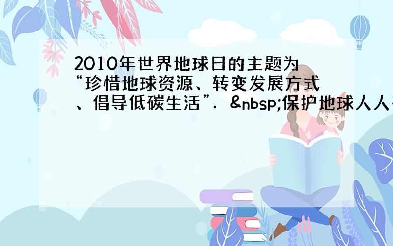 2010年世界地球日的主题为“珍惜地球资源、转变发展方式、倡导低碳生活”． 保护地球人人有责，下列举措不符合这