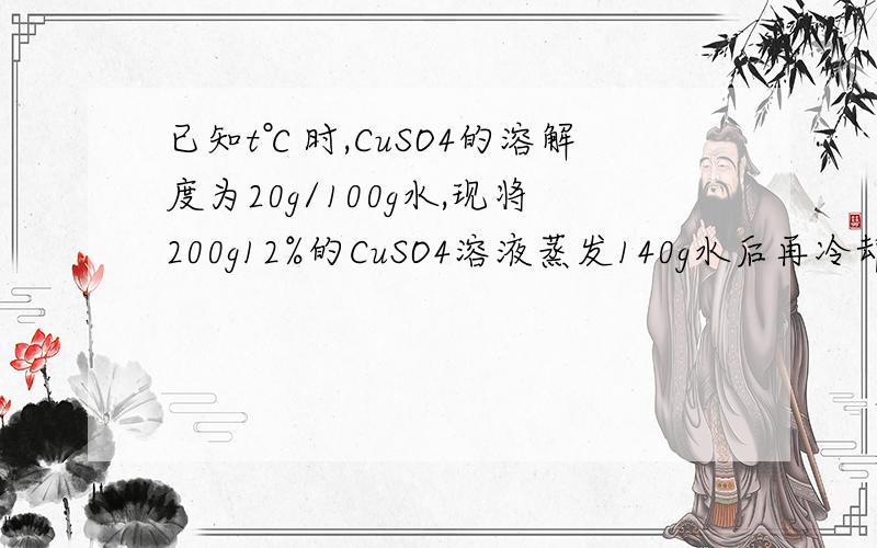 已知t℃时,CuSO4的溶解度为20g/100g水,现将200g12%的CuSO4溶液蒸发140g水后再冷却到t℃,可析