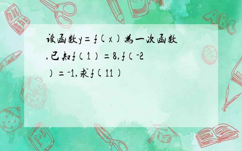 设函数y=f(x)为一次函数,已知f（1）=8,f（-2）=-1,求f(11)