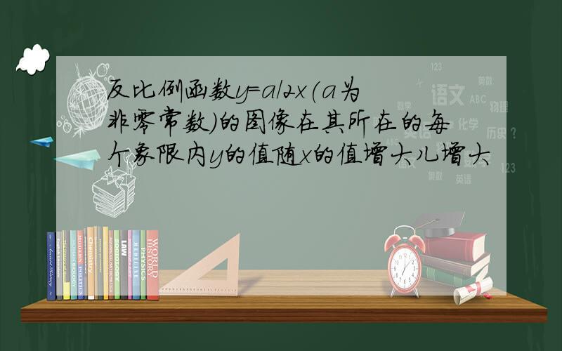 反比例函数y=a/2x(a为非零常数)的图像在其所在的每个象限内y的值随x的值增大儿增大