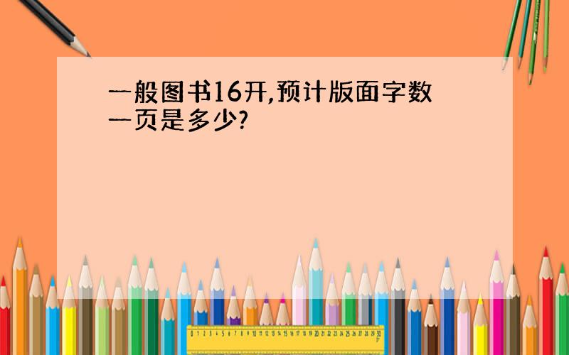 一般图书16开,预计版面字数一页是多少?