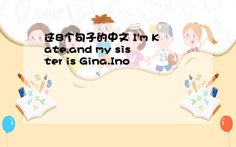 这8个句子的中文 I'm Kate,and my sister is Gina.Ino