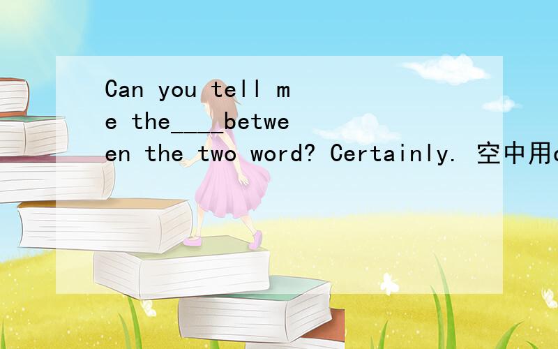 Can you tell me the____between the two word? Certainly. 空中用d