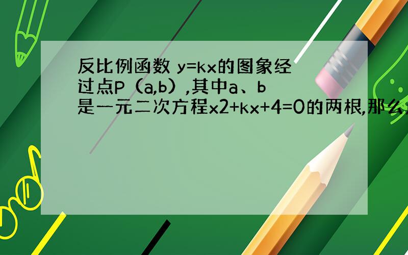 反比例函数 y=kx的图象经过点P（a,b）,其中a、b是一元二次方程x2+kx+4=0的两根,那么点P的坐标