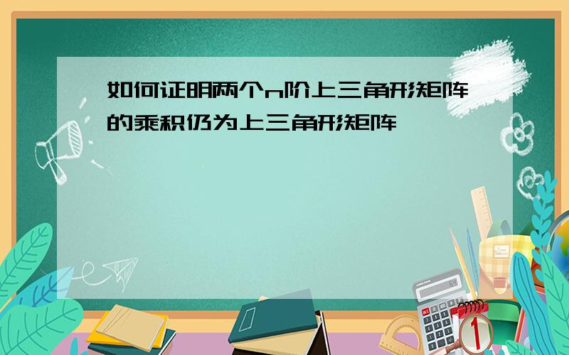 如何证明两个n阶上三角形矩阵的乘积仍为上三角形矩阵