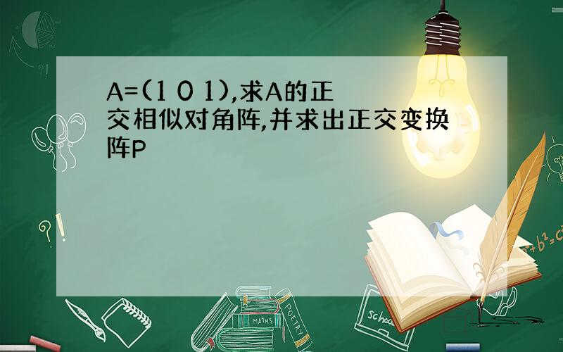 A=(1 0 1),求A的正交相似对角阵,并求出正交变换阵P